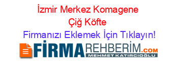 İzmir+Merkez+Komagene+Çiğ+Köfte Firmanızı+Eklemek+İçin+Tıklayın!