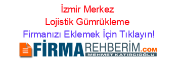 İzmir+Merkez+Lojistik+Gümrükleme Firmanızı+Eklemek+İçin+Tıklayın!