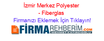 İzmir+Merkez+Polyester+-+Fiberglas Firmanızı+Eklemek+İçin+Tıklayın!