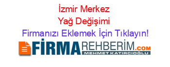 İzmir+Merkez+Yağ+Değişimi Firmanızı+Eklemek+İçin+Tıklayın!