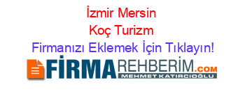 İzmir+Mersin+Koç+Turizm Firmanızı+Eklemek+İçin+Tıklayın!