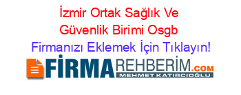 İzmir+Ortak+Sağlık+Ve+Güvenlik+Birimi+Osgb Firmanızı+Eklemek+İçin+Tıklayın!