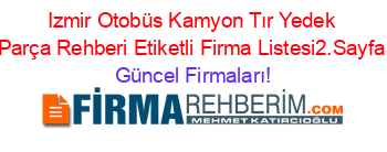 Izmir+Otobüs+Kamyon+Tır+Yedek+Parça+Rehberi+Etiketli+Firma+Listesi2.Sayfa Güncel+Firmaları!