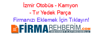 İzmir+Otobüs+-+Kamyon+-+Tır+Yedek+Parça Firmanızı+Eklemek+İçin+Tıklayın!