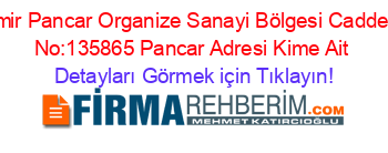 İzmir+Pancar+Organize+Sanayi+Bölgesi+Cadde:5+No:135865+Pancar+Adresi+Kime+Ait Detayları+Görmek+için+Tıklayın!