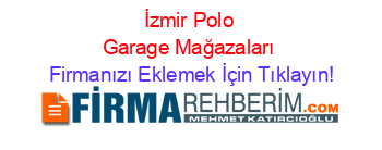 İzmir+Polo+Garage+Mağazaları Firmanızı+Eklemek+İçin+Tıklayın!