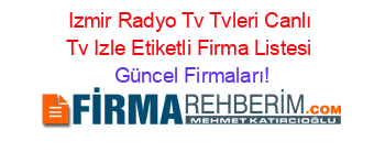 Izmir+Radyo+Tv+Tvleri+Canlı+Tv+Izle+Etiketli+Firma+Listesi Güncel+Firmaları!