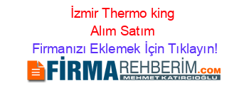 İzmir+Thermo+king+Alım+Satım Firmanızı+Eklemek+İçin+Tıklayın!