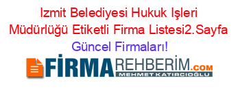 Izmit+Belediyesi+Hukuk+Işleri+Müdürlüğü+Etiketli+Firma+Listesi2.Sayfa Güncel+Firmaları!