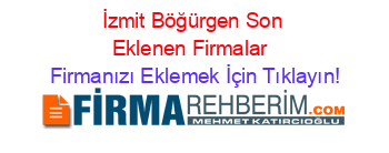 İzmit+Böğürgen+Son+Eklenen+Firmalar+ Firmanızı+Eklemek+İçin+Tıklayın!