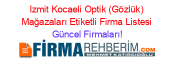 Izmit+Kocaeli+Optik+(Gözlük)+Mağazaları+Etiketli+Firma+Listesi Güncel+Firmaları!
