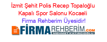 İzmit+Şehit+Polis+Recep+Topaloğlu+Kapalı+Spor+Salonu+Kocaeli Firma+Rehberim+Üyesidir!