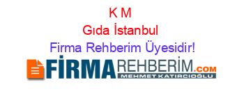 K+M+Gıda+İstanbul Firma+Rehberim+Üyesidir!
