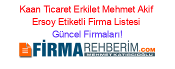 Kaan+Ticaret+Erkilet+Mehmet+Akif+Ersoy+Etiketli+Firma+Listesi Güncel+Firmaları!