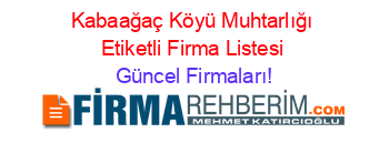 Kabaağaç+Köyü+Muhtarlığı+Etiketli+Firma+Listesi Güncel+Firmaları!