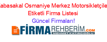 Kabasakal+Osmaniye+Merkez+Motorsikletçiler+Etiketli+Firma+Listesi Güncel+Firmaları!