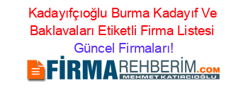 Kadayıfçıoğlu+Burma+Kadayıf+Ve+Baklavaları+Etiketli+Firma+Listesi Güncel+Firmaları!