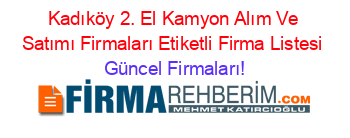 Kadıköy+2.+El+Kamyon+Alım+Ve+Satımı+Firmaları+Etiketli+Firma+Listesi Güncel+Firmaları!