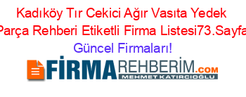 Kadıköy+Tır+Cekici+Ağır+Vasıta+Yedek+Parça+Rehberi+Etiketli+Firma+Listesi73.Sayfa Güncel+Firmaları!