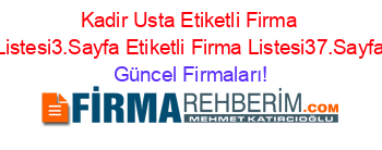 Kadir+Usta+Etiketli+Firma+Listesi3.Sayfa+Etiketli+Firma+Listesi37.Sayfa Güncel+Firmaları!