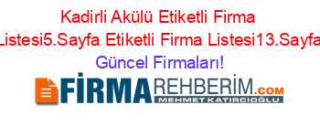 Kadirli+Akülü+Etiketli+Firma+Listesi5.Sayfa+Etiketli+Firma+Listesi13.Sayfa Güncel+Firmaları!