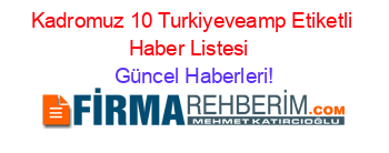 Kadromuz+10+Turkiyeveamp+Etiketli+Haber+Listesi+ Güncel+Haberleri!