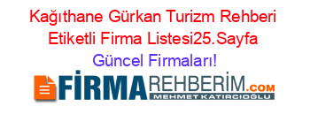 Kağıthane+Gürkan+Turizm+Rehberi+Etiketli+Firma+Listesi25.Sayfa Güncel+Firmaları!