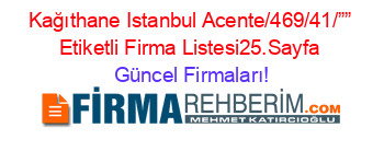 Kağıthane+Istanbul+Acente/469/41/””+Etiketli+Firma+Listesi25.Sayfa Güncel+Firmaları!