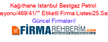 Kağıthane+Istanbul+Bestgaz+Petrol+Istasyonu/469/41/””+Etiketli+Firma+Listesi25.Sayfa Güncel+Firmaları!
