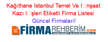 Kağıthane+Istanbul+Temel+Ve+İnşaat+Kazı+İşleri+Etiketli+Firma+Listesi Güncel+Firmaları!