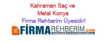 Kahraman+Saç+ve+Metal+Konya Firma+Rehberim+Üyesidir!