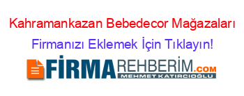 Kahramankazan+Bebedecor+Mağazaları Firmanızı+Eklemek+İçin+Tıklayın!