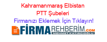 Kahramanmaraş+Elbistan+PTT+Şubeleri Firmanızı+Eklemek+İçin+Tıklayın!