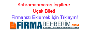 Kahramanmaraş+İngiltere+Uçak+Bileti Firmanızı+Eklemek+İçin+Tıklayın!