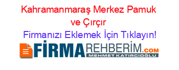 Kahramanmaraş+Merkez+Pamuk+ve+Çırçır Firmanızı+Eklemek+İçin+Tıklayın!