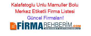 Kalafatoglu+Unlu+Mamuller+Bolu+Merkez+Etiketli+Firma+Listesi Güncel+Firmaları!