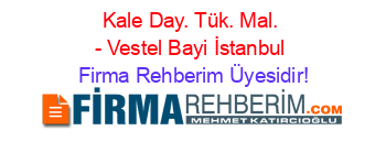 Kale+Day.+Tük.+Mal.+-+Vestel+Bayi+İstanbul Firma+Rehberim+Üyesidir!