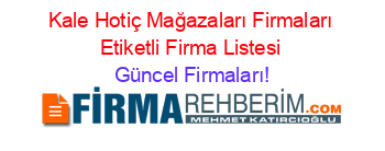 Kale+Hotiç+Mağazaları+Firmaları+Etiketli+Firma+Listesi Güncel+Firmaları!