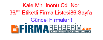 Kale+Mh.+Inönü+Cd.+No:+36/””+Etiketli+Firma+Listesi86.Sayfa Güncel+Firmaları!