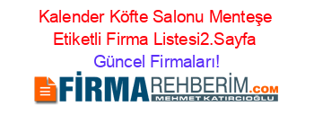 Kalender+Köfte+Salonu+Menteşe+Etiketli+Firma+Listesi2.Sayfa Güncel+Firmaları!