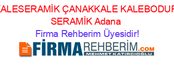 KALESERAMİK+ÇANAKKALE+KALEBODUR+SERAMİK+Adana Firma+Rehberim+Üyesidir!
