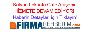 Kalyon+Lokanta+Cafe+Ataşehir+HİZMETE+DEVAM+EDİYOR! Haberin+Detayları+için+Tıklayın!