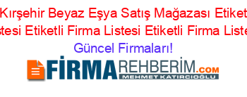 Kaman+Kırşehir+Beyaz+Eşya+Satış+Mağazası+Etiketli+Firma+Listesi+Etiketli+Firma+Listesi+Etiketli+Firma+Listesi Güncel+Firmaları!