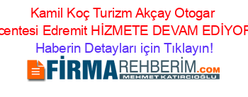 Kamil+Koç+Turizm+Akçay+Otogar+Acentesi+Edremit+HİZMETE+DEVAM+EDİYOR! Haberin+Detayları+için+Tıklayın!