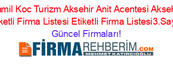 Kamil+Koc+Turizm+Aksehir+Anit+Acentesi+Aksehir+Etiketli+Firma+Listesi+Etiketli+Firma+Listesi3.Sayfa Güncel+Firmaları!