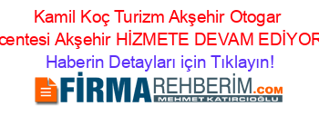 Kamil+Koç+Turizm+Akşehir+Otogar+Acentesi+Akşehir+HİZMETE+DEVAM+EDİYOR! Haberin+Detayları+için+Tıklayın!