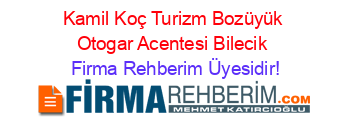 Kamil+Koç+Turizm+Bozüyük+Otogar+Acentesi+Bilecik Firma+Rehberim+Üyesidir!