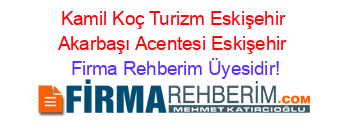 Kamil+Koç+Turizm+Eskişehir+Akarbaşı+Acentesi+Eskişehir Firma+Rehberim+Üyesidir!