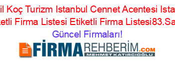 Kamil+Koç+Turizm+Istanbul+Cennet+Acentesi+Istanbul+Etiketli+Firma+Listesi+Etiketli+Firma+Listesi83.Sayfa Güncel+Firmaları!
