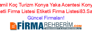 Kamil+Koç+Turizm+Konya+Yaka+Acentesi+Konya+Etiketli+Firma+Listesi+Etiketli+Firma+Listesi83.Sayfa Güncel+Firmaları!